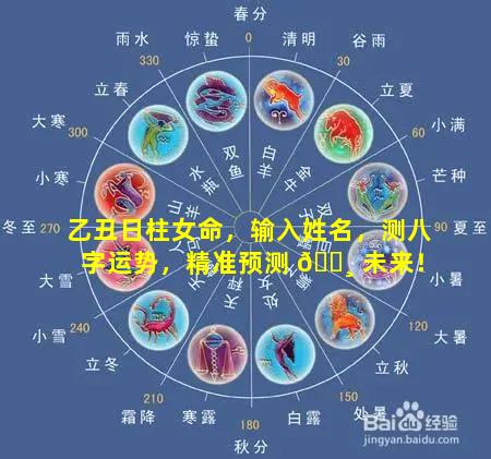 乙丑日柱女命，输入姓名，测八字运势，精准预测 🕸 未来！